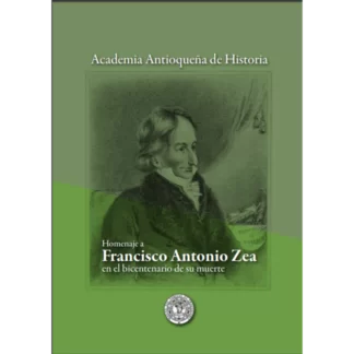 Homenaje a Francisco Antonio Zea en el bicentenario de su muerte / Academia Antioqueña de Historia